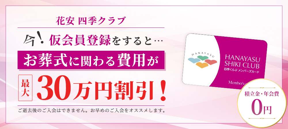 花安四季クラブ 今！仮会員登録をすると…お葬式に関わる費用が最大30万円割引！